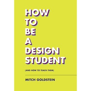 How to Be a Design Student (and How to Teach Them) - by  Mitch Goldstein (Paperback) - 1 of 1