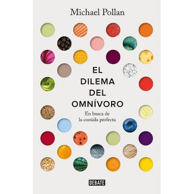 El Dilema del Omnívoro: En Busca de la Comida Perfecta / The Omnivore's Dilemma: A Natural History of Four Meals - by  Michael Pollan (Paperback)