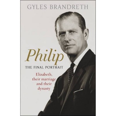 Philip: The Final Portrait - by  Gyles Brandreth (Hardcover)