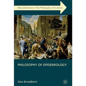 Philosophy of Epidemiology - (New Directions in the Philosophy of Science) by  A Broadbent (Hardcover) - 1 of 1