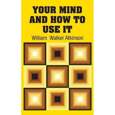 Your Mind and How to Use It - by  William Walker Atkinson (Hardcover)