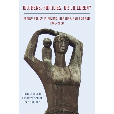 Mothers, Families or Children? - (Russian and East European Studies) by  Tomasz Inglot & Dorottya Szikra & Cristina Ra&#539 (Hardcover)