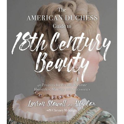 The American Duchess Guide to 18th Century Beauty - by  Lauren Stowell & Abby Cox (Paperback)