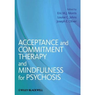 Acceptance and Commitment Therapy and Mindfulness for Psychosis - by  Eric M J Morris & Louise C Johns & Joseph E Oliver (Paperback)