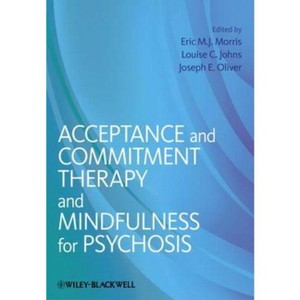Acceptance and Commitment Therapy and Mindfulness for Psychosis - by  Eric M J Morris & Louise C Johns & Joseph E Oliver (Paperback) - 1 of 1