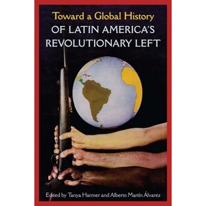 Toward a Global History of Latin America's Revolutionary Left - by  Tanya Harmer & Alberto Martín Álvarez (Paperback) - 1 of 1