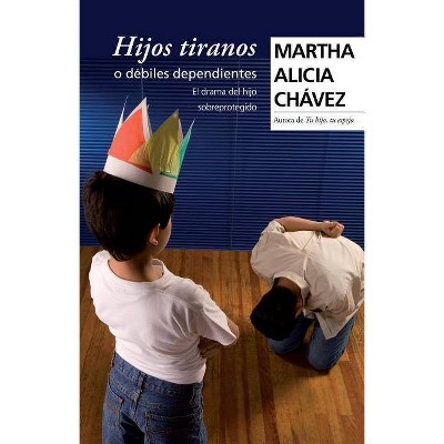 Hijos Tiranos O Débiles Dependientes - by  Martha Alicia Chávez (Paperback)