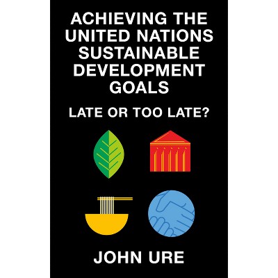 Achieving the United Nations Sustainable Development Goals - by  John Ure (Paperback)