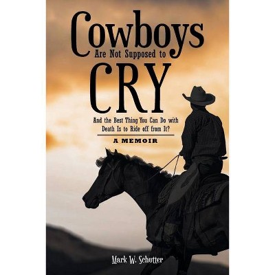 Cowboys Are Not Supposed to Cry - by  Mark W Schutter (Paperback)