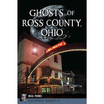 Ghosts of Ross County, Ohio - (Haunted America) by  Neal Parks (Paperback)