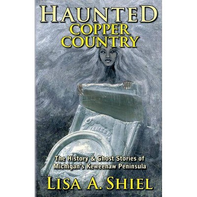 Haunted Copper Country - by  Lisa a Shiel (Paperback)