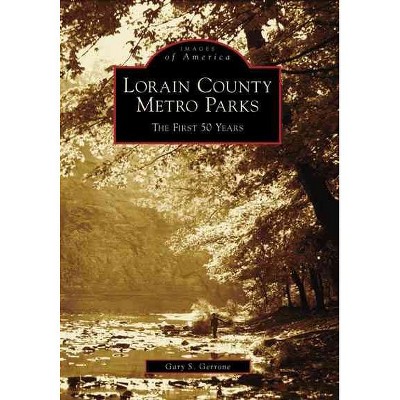 Lorain County Metro Parks: The First 50 Years - by Gary S. Gerrone (Paperback)