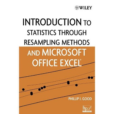 Introduction to Statistics Through Resampling Methods and Microsoft Office Excel - by  Phillip I Good (Paperback)