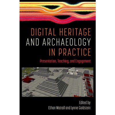 Digital Heritage and Archaeology in Practice - by  Ethan Watrall & Lynne Goldstein (Hardcover)