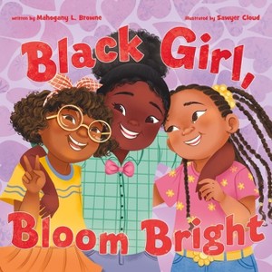 Black Girl, Bloom Bright - (Black, Brown, and Beautiful) by  Mahogany L Browne (Hardcover) - 1 of 1