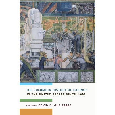 The Columbia History of Latinos in the United States Since 1960 - by  David Gutiérrez (Hardcover)