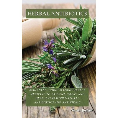 Herbal Antibiotics - by  Thomas Watson (Hardcover)