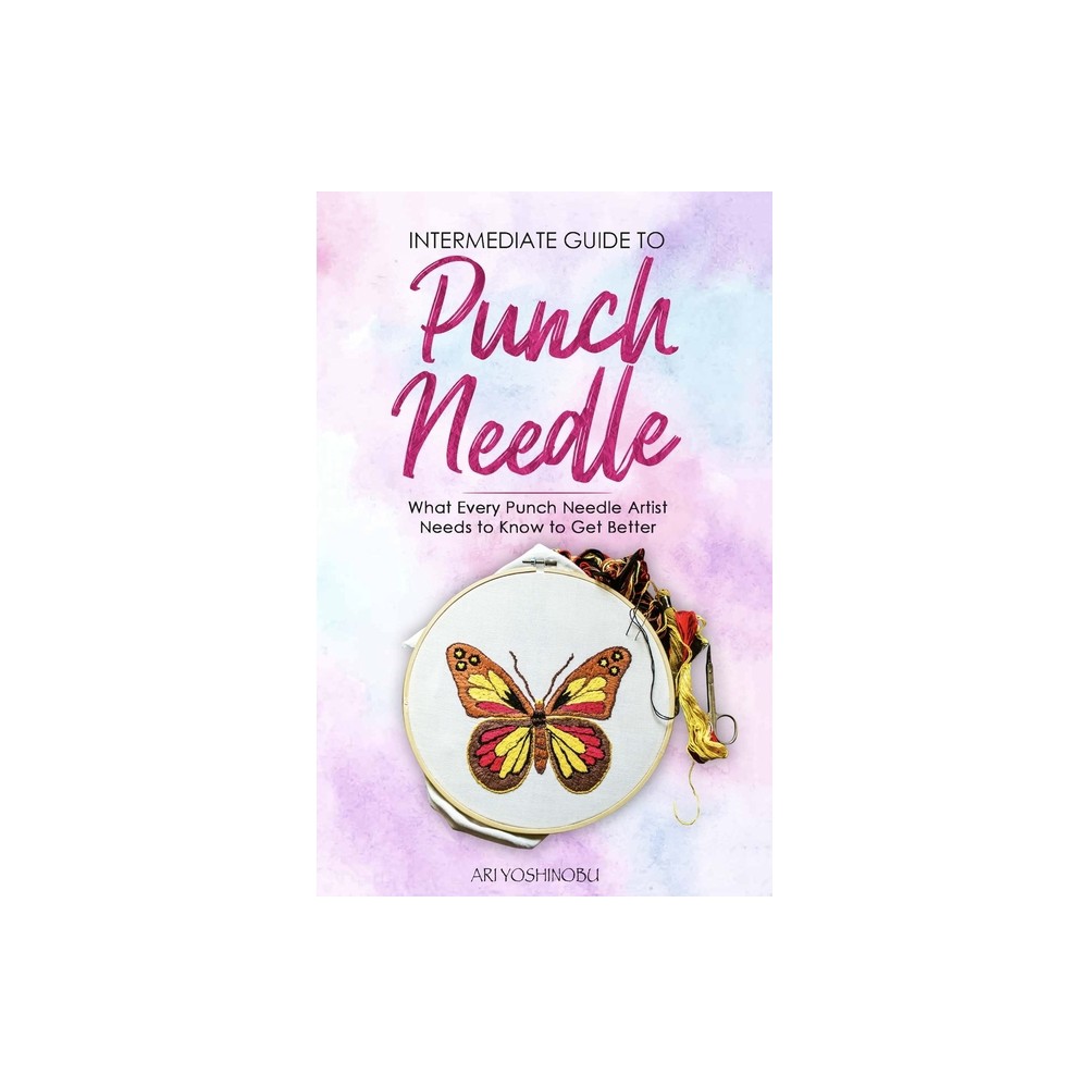 Intermediate Guide to Punch Needle - by Ari Yoshinobu (Paperback)