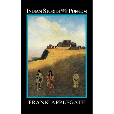 Indian Stories from the Pueblos - by  Frank Applegate (Paperback)