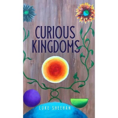 Curious Kingdoms - by  Luke Sheehan (Hardcover)