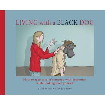 Living with a Black Dog - by  Matthew Johnstone & Ainsley Johnstone (Paperback)