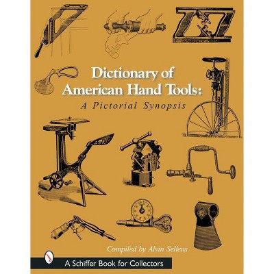 Dictionary of American Hand Tools - (Schiffer Book for Collectors) by  Alvin Sellens (Hardcover)