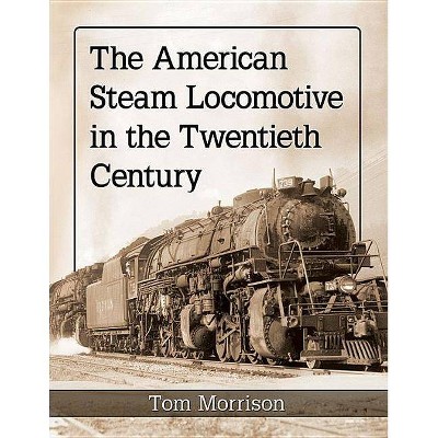 The American Steam Locomotive in the Twentieth Century - by  Tom Morrison (Paperback)