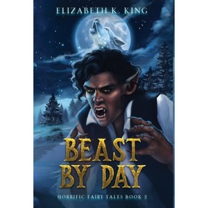 Beast By Day - (Horrific Fairy Tales) by  Elizabeth K King (Hardcover) - 1 of 1