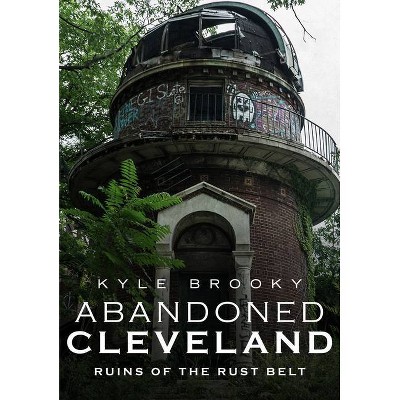 Abandoned Cleveland - by  Kyle Brooky (Paperback)