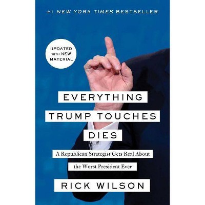 Everything Trump Touches Dies - by  Rick Wilson (Paperback)