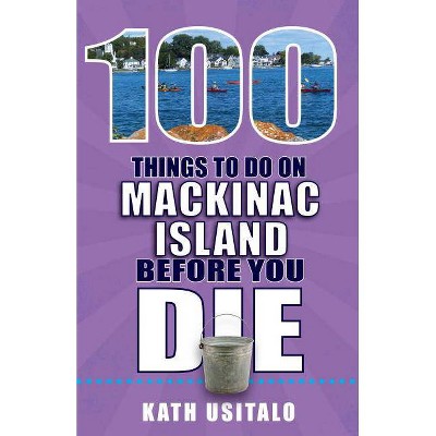 100 Things to Do on Mackinac Island Before You Die - (100 Things to Do Before You Die) by  Kath Usitalo (Paperback)