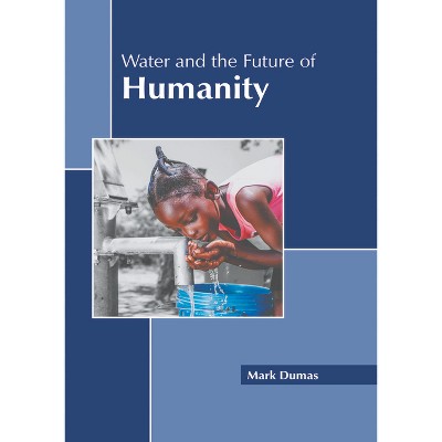 Water and the Future of Humanity - by  Mark Dumas (Hardcover)