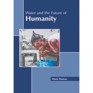 Water and the Future of Humanity - by  Mark Dumas (Hardcover) - 1 of 1