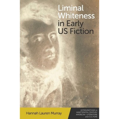 Liminal Whiteness in Early Us Fiction - (Interventions in Nineteenth-Century American Literature and Culture) by  Hannah Lauren Murray (Paperback)