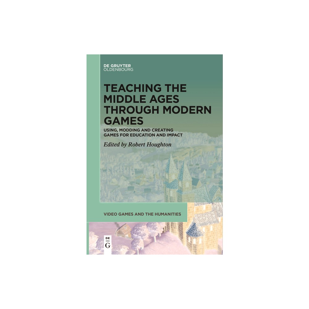 Teaching the Middle Ages Through Modern Games - (Video Games and the Humanities) by Robert Houghton (Paperback)