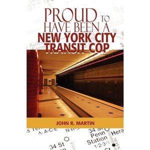 Proud to Have Been a New York City Transit Cop - by  John R Martin (Paperback) - 1 of 1