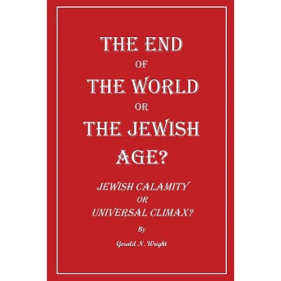 The End of the World or the Jewish Age? - by  Gerald Wright (Paperback)