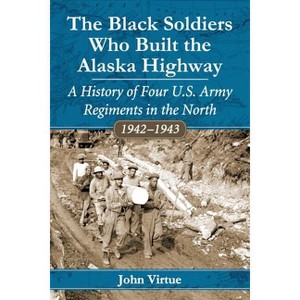 The Black Soldiers Who Built the Alaska Highway - by  John Virtue (Paperback) - 1 of 1