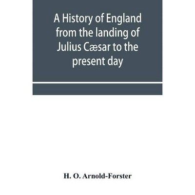 A history of England from the landing of Julius Cæsar to the present day - by  H O Arnold-Forster (Paperback)