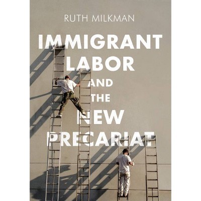 Immigrant Labor and the New Precariat - (Immigration and Society) by  Ruth Milkman (Paperback)