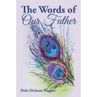 The Words of Our Father - by  Debi Dickson Wagner (Paperback)