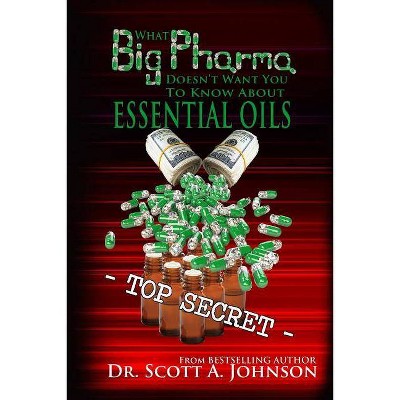 What Big Pharma Doesn't Want You to Know About Essential Oils - by  Scott a Johnson (Paperback)