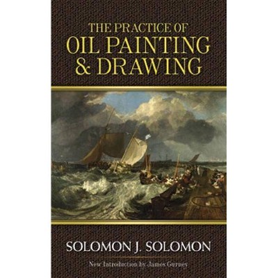 The Practice of Oil Painting and Drawing - (Dover Art Instruction) by  Solomon J Solomon (Paperback)