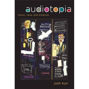Audiotopia - (American Crossroads) by  Josh Kun (Paperback) - 1 of 1