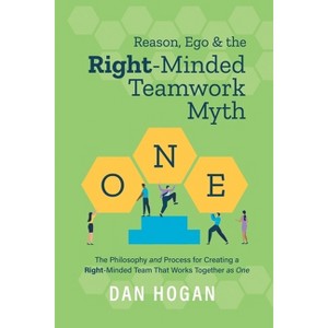 Reason, Ego, & the Right-Minded Teamwork Myth - by  Dan Hogan (Paperback) - 1 of 1