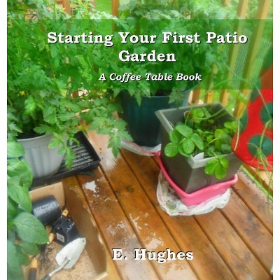 Starting Your First Patio Garden - by  E Hughes (Hardcover)