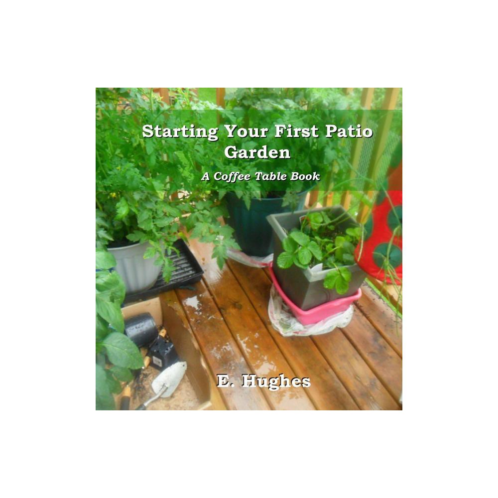 Starting Your First Patio Garden - by E Hughes (Hardcover)