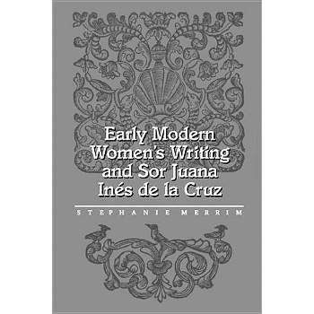 Early Modern Women's Writing and Sor Juana Ines de la Cruz - by  Stephanie Merrim (Paperback)