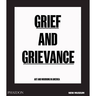 Grief and Grievance: Art and Mourning in America - by  Okwui Enwezor & Naomi Beckwith & Massimiliano Gioni (Hardcover)