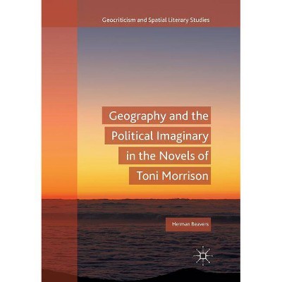 Geography and the Political Imaginary in the Novels of Toni Morrison - (Geocriticism and Spatial Literary Studies) by  Herman Beavers (Paperback)